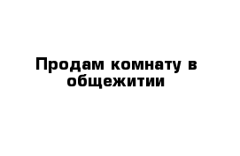 Продам комнату в общежитии 